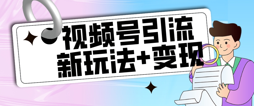【玩法揭秘】视频号引流新玩法+变现思路，本玩法不限流不封号网创吧-网创项目资源站-副业项目-创业项目-搞钱项目网创吧