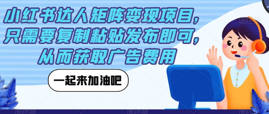 小红书达人矩阵变现项目，只需要复制粘贴发布即可，从而获取广告费用网创吧-网创项目资源站-副业项目-创业项目-搞钱项目网创吧