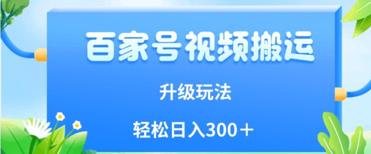 百家号视频搬运新玩法，简单操作，附保姆级教程，小白也可轻松日入300＋【揭秘】网创吧-网创项目资源站-副业项目-创业项目-搞钱项目网创吧