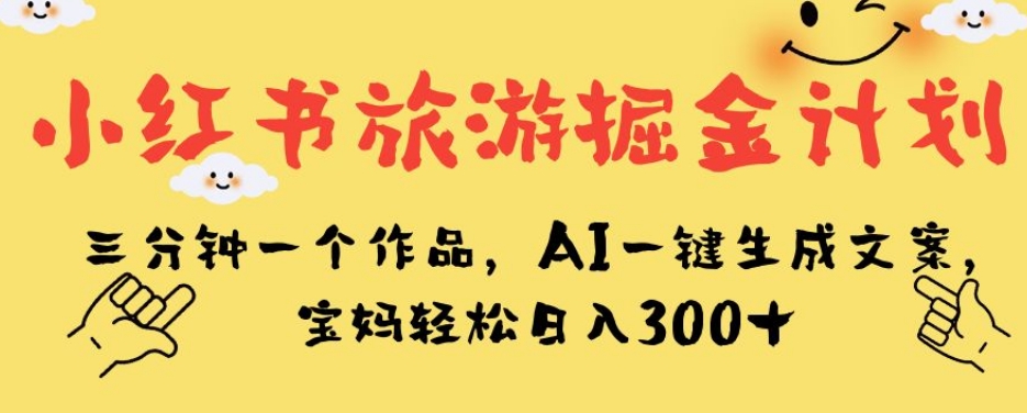 小红书旅游掘金计划,三分钟一个作品,AI一键生成文案,宝妈轻松日入300+【揭秘】网创吧-网创项目资源站-副业项目-创业项目-搞钱项目网创吧