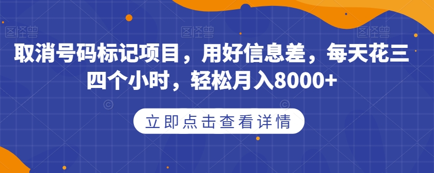 取消号码标记项目，用好信息差，每天花三四个小时，轻松月入8000+【揭秘】网创吧-网创项目资源站-副业项目-创业项目-搞钱项目网创吧