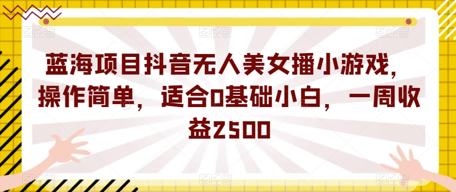 蓝海项目抖音无人美女播小游戏，操作简单，适合0基础小白，一周收益2500【揭秘】网创吧-网创项目资源站-副业项目-创业项目-搞钱项目网创吧