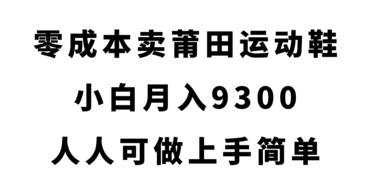 零成本卖莆田运动鞋，小白月入9300，人人可做上手简单【揭秘】网创吧-网创项目资源站-副业项目-创业项目-搞钱项目网创吧