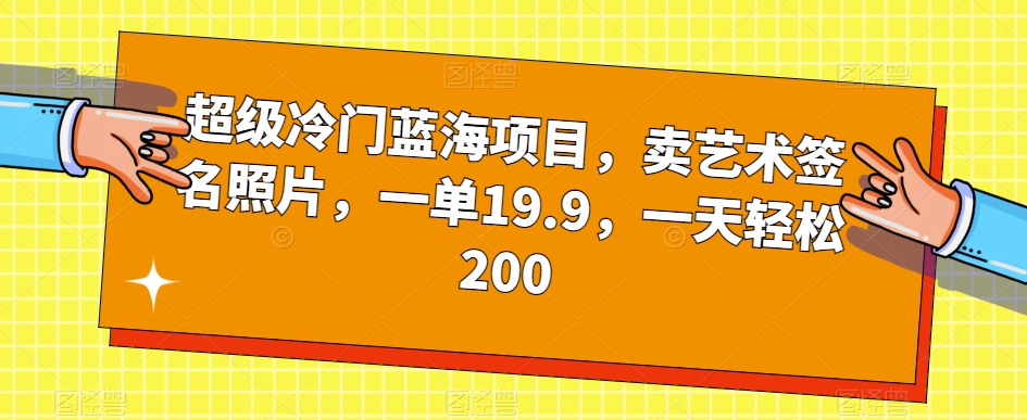 超级冷门蓝海项目，卖艺术签名照片，一单19.9，一天轻松200网创吧-网创项目资源站-副业项目-创业项目-搞钱项目网创吧