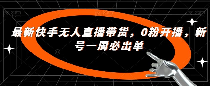 最新快手无人直播带货，0粉开播，新号一周必出单网创吧-网创项目资源站-副业项目-创业项目-搞钱项目网创吧