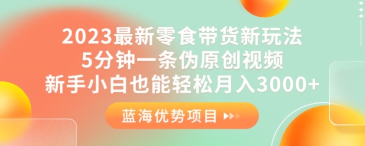 2023最新零食带货新玩法，5分钟一条伪原创视频，新手小白也能轻松月入3000+【揭秘】网创吧-网创项目资源站-副业项目-创业项目-搞钱项目网创吧