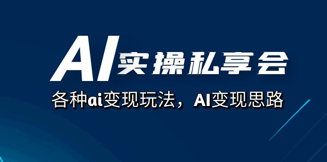 AI实操私享会，各种ai变现玩法，AI变现思路（67节课）网创吧-网创项目资源站-副业项目-创业项目-搞钱项目网创吧