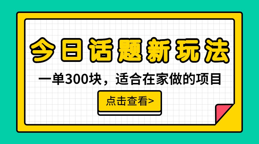 一单300块，今日话题全新玩法，无需剪辑配音，一部手机接广告月入过万网创吧-网创项目资源站-副业项目-创业项目-搞钱项目网创吧
