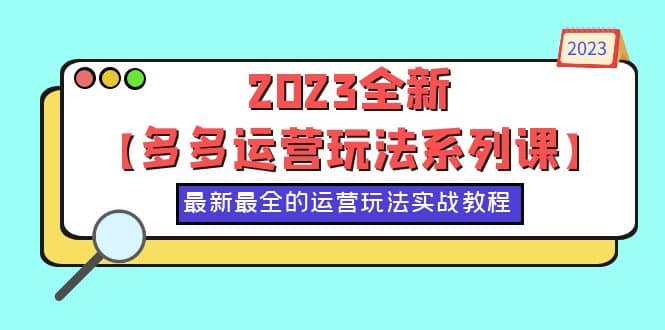 2023全新【多多运营玩法系列课】,最新最全的运营玩法,50节实战教程网创吧-网创项目资源站-副业项目-创业项目-搞钱项目网创吧