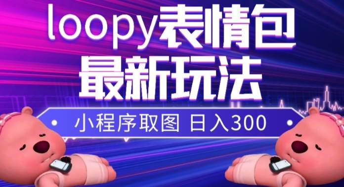 (7900期)小狸猫loopy表情包小程序取图玩法,最新出的表情包素材网创吧-网创项目资源站-副业项目-创业项目-搞钱项目网创吧