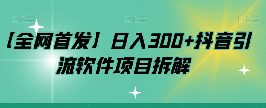 【全网首发】日入300+抖音引流软件项目拆解【揭秘】网创吧-网创项目资源站-副业项目-创业项目-搞钱项目网创吧