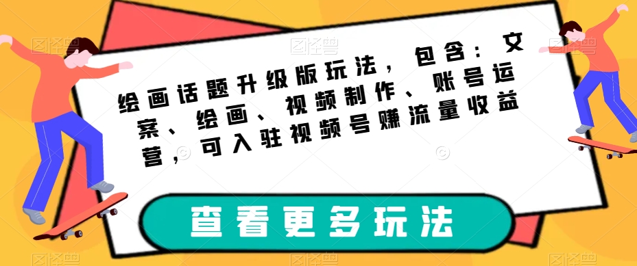 绘画话题升级版玩法，包含：文案、绘画、视频制作、账号运营，可入驻视频号赚流量收益网创吧-网创项目资源站-副业项目-创业项目-搞钱项目网创吧