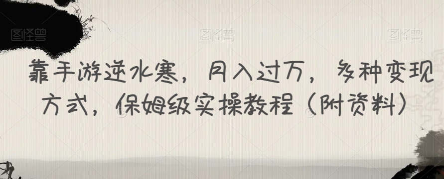 靠手游逆水寒，月入过万，多种变现方式，保姆级实操教程（附资料）网创吧-网创项目资源站-副业项目-创业项目-搞钱项目网创吧