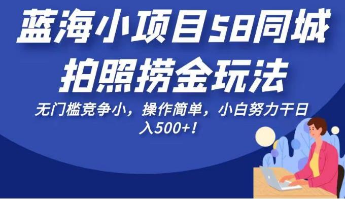 蓝海小项目58同城拍照捞金玩法，无门槛竞争小，操作简单，小白努力干日入500+！【揭秘】网创吧-网创项目资源站-副业项目-创业项目-搞钱项目网创吧