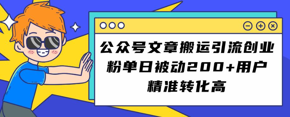 公众号文章搬运引流创业粉，单日被动200+用户精准转化高【揭秘】网创吧-网创项目资源站-副业项目-创业项目-搞钱项目网创吧