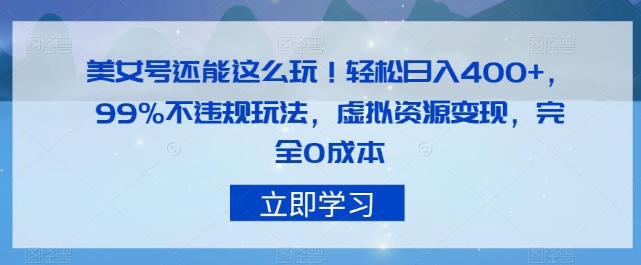 美女号还能这么玩！轻松日入400+，99%不违规玩法，虚拟资源变现，完全0成本【揭秘】网创吧-网创项目资源站-副业项目-创业项目-搞钱项目网创吧