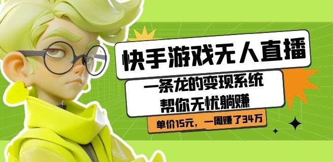 快手游戏无人直播：一条龙的变现系统帮你无忧躺赚单价15元，一周赚了34万网创吧-网创项目资源站-副业项目-创业项目-搞钱项目网创吧
