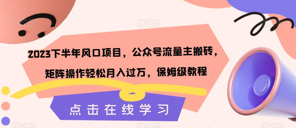 2023下半年风口项目，公众号流量主搬砖，矩阵操作轻松月入过万，保姆级教程网创吧-网创项目资源站-副业项目-创业项目-搞钱项目网创吧