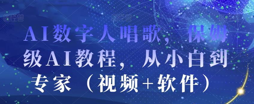 AI数字人唱歌，保姆级AI教程，从小白到专家（视频+软件）网创吧-网创项目资源站-副业项目-创业项目-搞钱项目网创吧