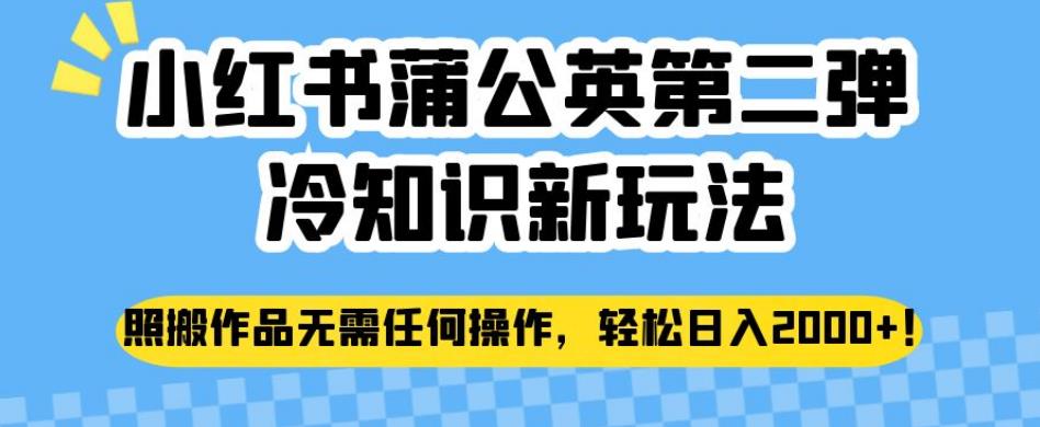 小红书蒲公英第二弹冷知识新玩法，照搬作品无需任何操作，轻松日入2000+【揭秘】网创吧-网创项目资源站-副业项目-创业项目-搞钱项目网创吧