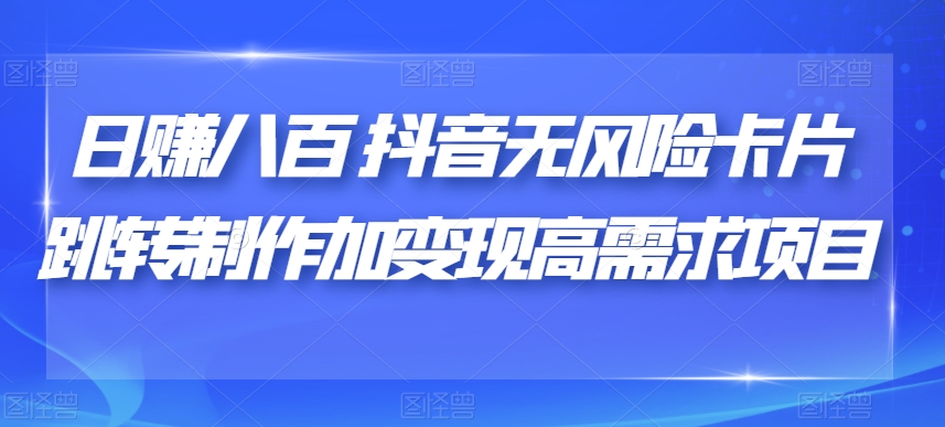 日赚八百抖音无风险卡片跳转制作加变现高需求项目【揭秘】网创吧-网创项目资源站-副业项目-创业项目-搞钱项目网创吧