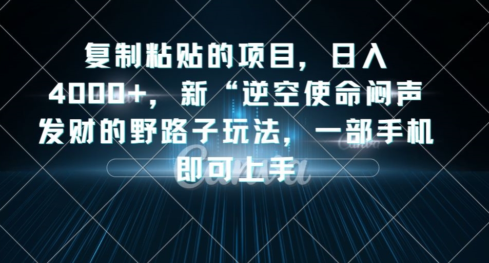 复制粘贴的项目，日入4000+，新“逆空使命“闷声发财的野路子玩法，一部手机即可上手网创吧-网创项目资源站-副业项目-创业项目-搞钱项目网创吧