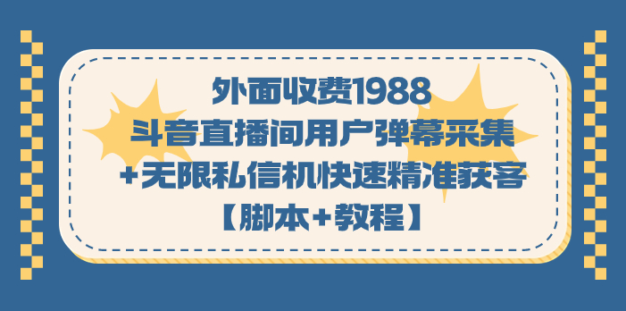 外面收费1988斗音直播间用户弹幕采集+无限私信机快速精准获客【脚本+教程】网创吧-网创项目资源站-副业项目-创业项目-搞钱项目网创吧