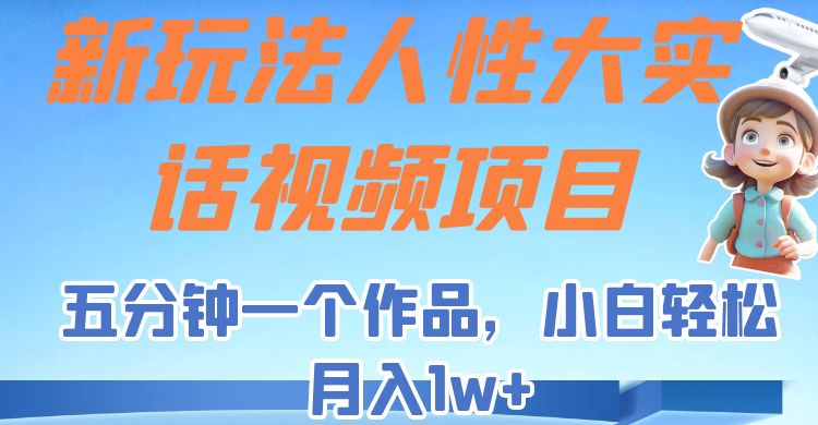 新玩法人性大实话视频项目，五分钟一个作品，小白轻松月入1w+！网创吧-网创项目资源站-副业项目-创业项目-搞钱项目网创吧