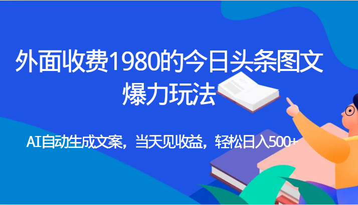 外面收费1980的今日头条图文爆力玩法,AI自动生成文案，当天见收益，轻松日入500+网创吧-网创项目资源站-副业项目-创业项目-搞钱项目网创吧