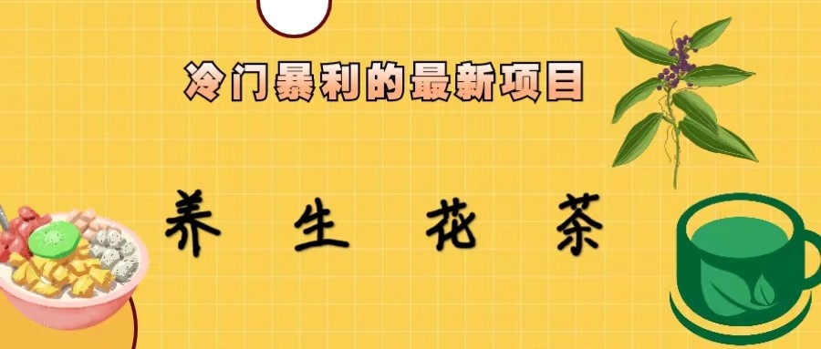 冷门暴力的最新项目，养生花茶，八九月份的红利期马上到来，两个月10w不是梦网创吧-网创项目资源站-副业项目-创业项目-搞钱项目网创吧