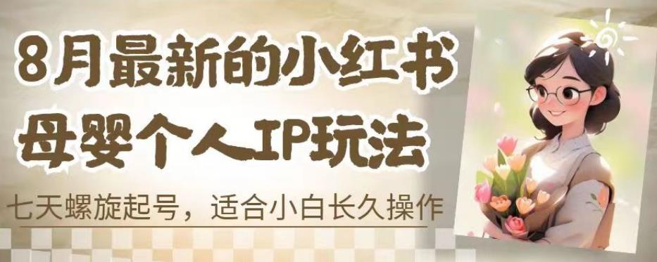 8月最新的小红书母婴个人IP玩法，七天螺旋起号，适合小白长久操作(附带全部教程)【揭秘】网创吧-网创项目资源站-副业项目-创业项目-搞钱项目网创吧