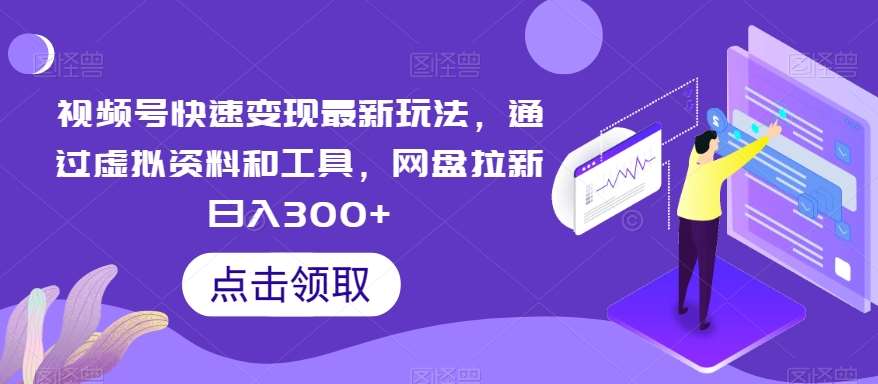 视频号快速变现最新玩法,通过虚拟资料和工具,网盘拉新日入300+【揭秘】网创吧-网创项目资源站-副业项目-创业项目-搞钱项目网创吧