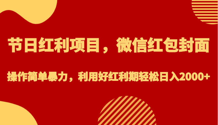 节日红利项目，微信红包封面，操作简单暴力，利用好红利期轻松日入2000+网创吧-网创项目资源站-副业项目-创业项目-搞钱项目网创吧