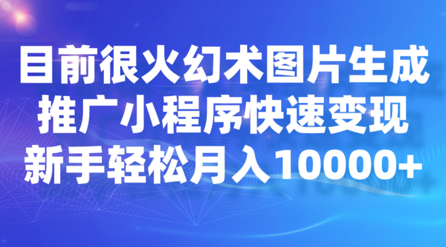 目前很火幻术图片生成，推广小程序快速变现，新手轻松月入10000+网创吧-网创项目资源站-副业项目-创业项目-搞钱项目网创吧