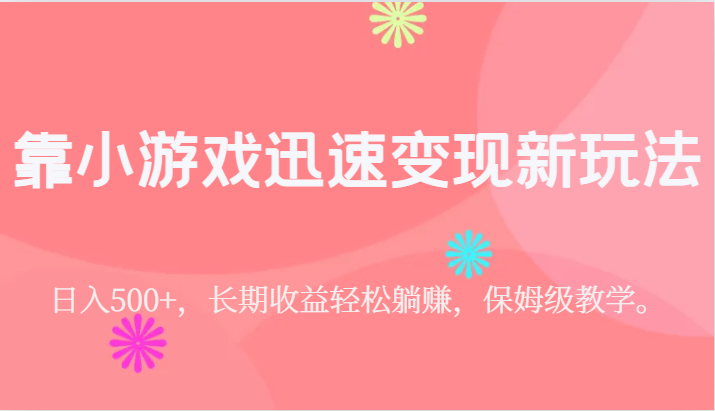 靠小游戏迅速变现新玩法，日入500+，长期收益轻松躺赚，保姆级教学。网创吧-网创项目资源站-副业项目-创业项目-搞钱项目网创吧