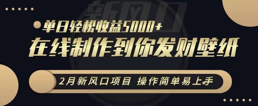 2月新风口项目，操作简单易上手，在线制作到你发财手机壁纸，单日轻松收益5000+【揭秘】网创吧-网创项目资源站-副业项目-创业项目-搞钱项目网创吧