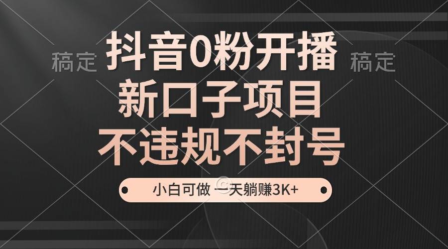 抖音0粉开播，新口子，不违规不封号， 小白可做，一天躺赚3k+网创吧-网创项目资源站-副业项目-创业项目-搞钱项目网创吧