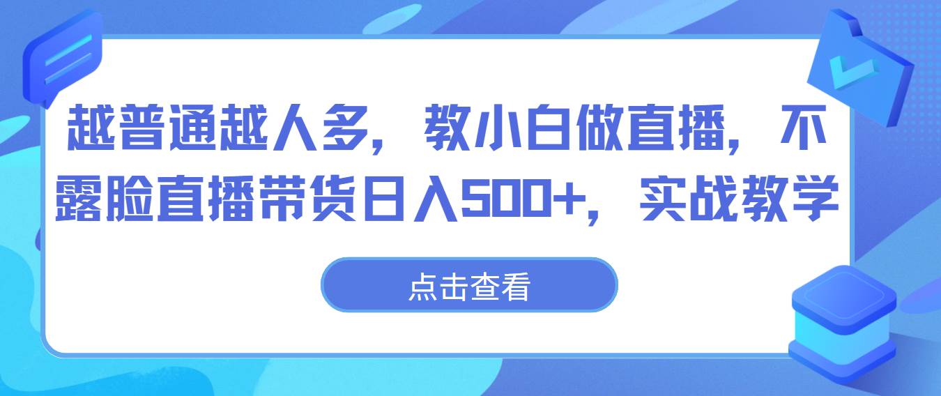 越普通越人多，教小白做直播，不露脸直播带货日入500+，实战教学网创吧-网创项目资源站-副业项目-创业项目-搞钱项目网创吧