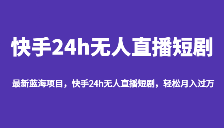 最新蓝海项目，快手24h无人直播短剧，轻松月入过万网创吧-网创项目资源站-副业项目-创业项目-搞钱项目网创吧