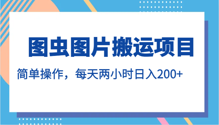 图虫图片搬运项目，简单操作，每天两小时日入200+网创吧-网创项目资源站-副业项目-创业项目-搞钱项目网创吧