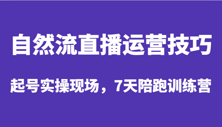 自然流直播运营技巧，起号实操现场，7天陪跑训练营网创吧-网创项目资源站-副业项目-创业项目-搞钱项目网创吧