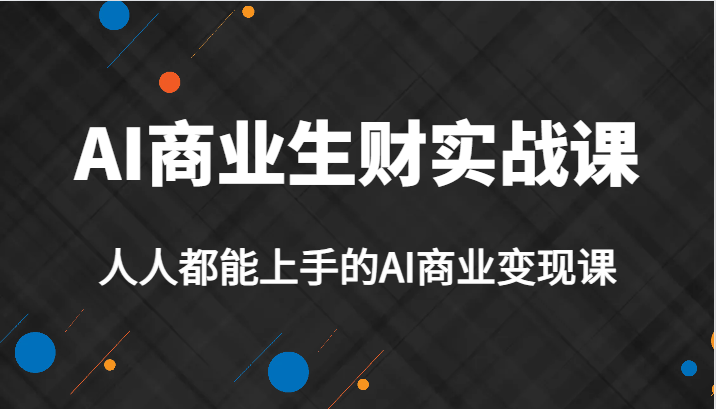 AI商业生财实战课,人人都能上手的AI商业变现课,AI创业必学。网创吧-网创项目资源站-副业项目-创业项目-搞钱项目网创吧