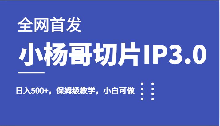全网首发小杨哥切片IP3.0，日入500+，保姆级教学，小白可做网创吧-网创项目资源站-副业项目-创业项目-搞钱项目网创吧