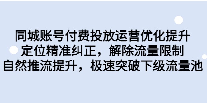同城账号付费投放运营优化提升，定位精准纠正，解除流量限制，自然推流提升网创吧-网创项目资源站-副业项目-创业项目-搞钱项目网创吧