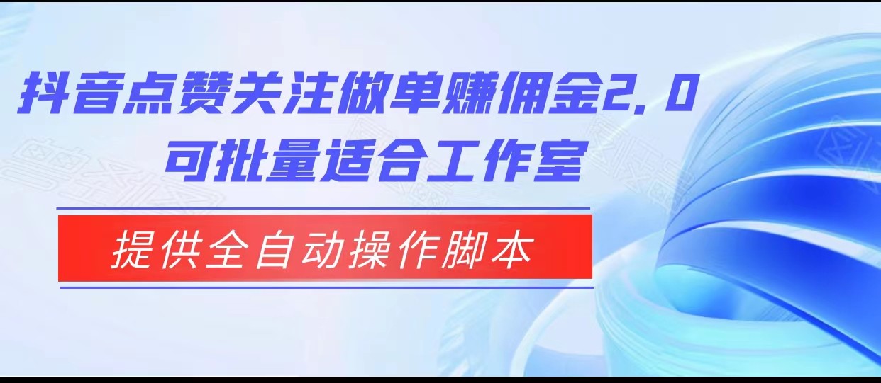 抖音点赞关注做单赚佣金2.0，提供全自动操作脚本、适合工作室可批量网创吧-网创项目资源站-副业项目-创业项目-搞钱项目网创吧