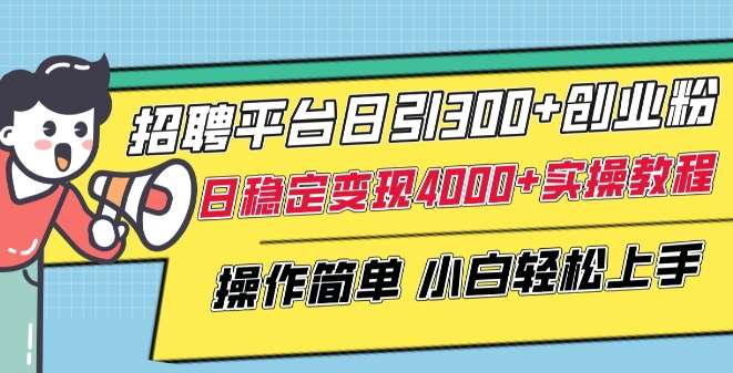 招聘平台日引300+创业粉，日稳定变现4000+实操教程小白轻松上手【揭秘】网创吧-网创项目资源站-副业项目-创业项目-搞钱项目网创吧