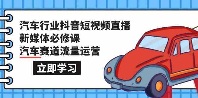 汽车行业抖音短视频直播新媒体必修课，汽车赛道流量运营（118节课）网创吧-网创项目资源站-副业项目-创业项目-搞钱项目网创吧