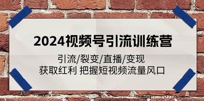 2024视频号引流训练营：引流/裂变/直播/变现 获取红利 把握短视频流量风口网创吧-网创项目资源站-副业项目-创业项目-搞钱项目网创吧