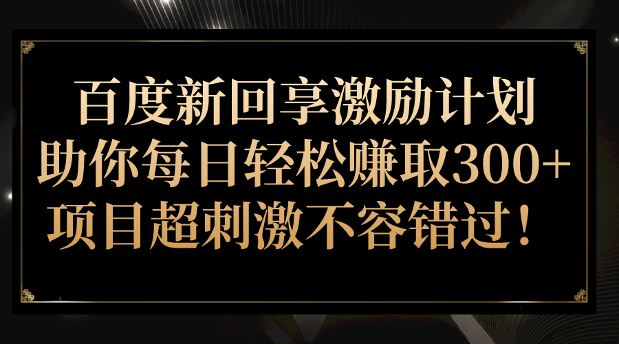 百度新回享激励计划，助你每日轻松赚取300+，项目超刺激不容错过！网创吧-网创项目资源站-副业项目-创业项目-搞钱项目网创吧