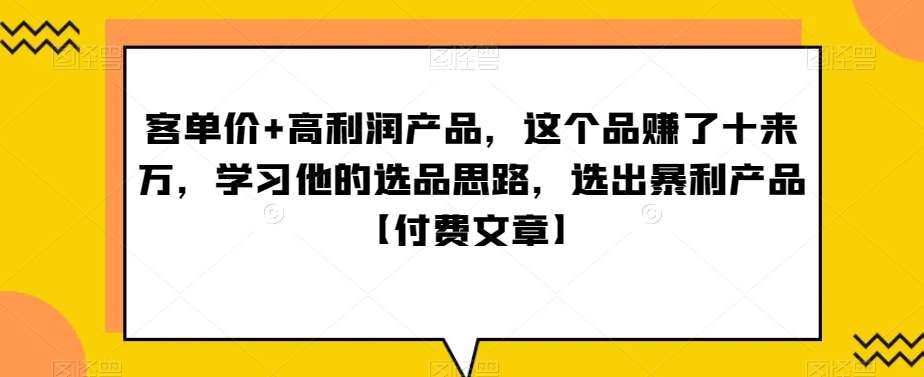 ‮单客‬价+高利润产品，这个品‮了赚‬十来万，‮习学‬他‮选的‬品思路，‮出选‬暴‮产利‬品【付费文章】网创吧-网创项目资源站-副业项目-创业项目-搞钱项目网创吧
